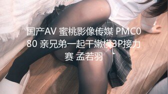 国产AV 蜜桃影像传媒 PMC080 亲兄弟一起干嫩模3P接力赛 孟若羽