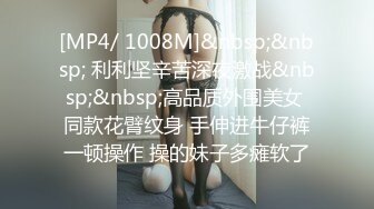 [MP4/ 1008M]&nbsp;&nbsp; 利利坚辛苦深夜激战&nbsp;&nbsp;高品质外围美女 同款花臂纹身 手伸进牛仔裤一顿操作 操的妹子多瘫软了