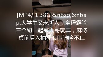 [MP4/ 1.38G]&nbsp;&nbsp;大学生又来新人，全程露脸三个妞一起被大哥玩弄，麻将桌前后入抽插浪叫呻吟不止