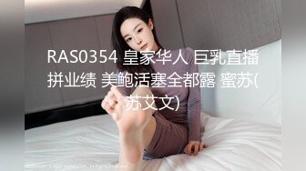 RAS0354 皇家华人 巨乳直播拼业绩 美鲍活塞全都露 蜜苏(苏艾文)