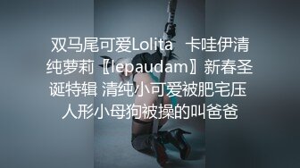 双马尾可爱Lolita⚡卡哇伊清纯萝莉〖lepaudam〗新春圣诞特辑 清纯小可爱被肥宅压 人形小母狗被操的叫爸爸