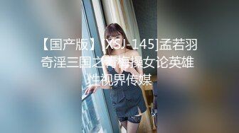 【国产版】[XSJ-145]孟若羽 奇淫三国之青梅操女论英雄 性视界传媒