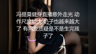 冯提莫健身直播意外走光 动作尺度较大 奶子也越来越大了 有网友质疑是不是生完孩子了