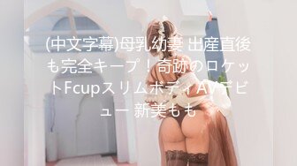 (中文字幕)母乳幼妻 出産直後も完全キープ！奇跡のロケットFcupスリムボディAVデビュー 新美もも