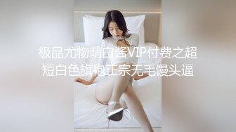 极品尤物萌白酱VIP付费之超短白色旗袍正宗无毛馒头逼