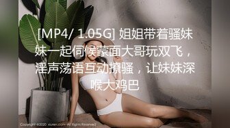 [MP4/ 1.05G] 姐姐带着骚妹妹一起伺候蒙面大哥玩双飞，淫声荡语互动撩骚，让妹妹深喉大鸡巴