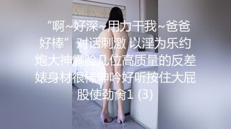 “啊~好深~用力干我~爸爸好棒”对话刺激 以淫为乐约炮大神露脸几位高质量的反差婊身材很棒呻吟好听按住大屁股使劲肏1 (3)