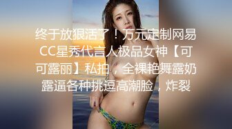 终于放狠活了！万元定制网易CC星秀代言人极品女神【可可露丽】私拍，全裸艳舞露奶露逼各种挑逗高潮脸，炸裂