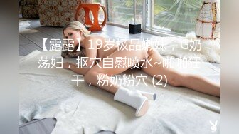 【露露】19岁极品嫩妹，G奶荡妇，抠穴自慰喷水~啪啪狂干，粉奶粉穴 (2)