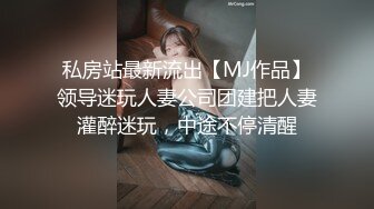 私房站最新流出【MJ作品】领导迷玩人妻公司团建把人妻灌醉迷玩，中途不停清醒