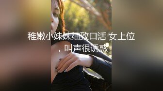 稚嫩小妹妹细致口活 女上位，叫声很诱惑