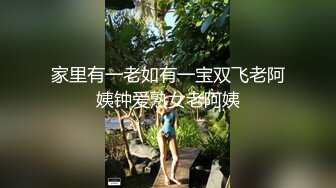 家里有一老如有一宝双飞老阿姨钟爱熟女老阿姨