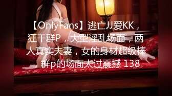 【OnlyFans】逃亡JJ爱KK，狂干群P，大型淫乱场面，两人真实夫妻，女的身材超级棒，群p的场面太过震撼 138