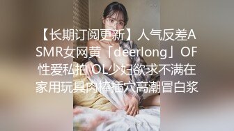 【长期订阅更新】人气反差ASMR女网黄「deerlong」OF性爱私拍 OL少妇欲求不满在家用玩具肉棒插穴高潮冒白浆