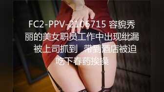 FC2-PPV-2106715 容貌秀丽的美女职员工作中出现纰漏✿被上司抓到✿带到酒店被迫吃下春药挨操