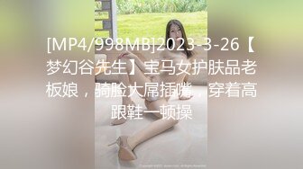 [MP4/998MB]2023-3-26【梦幻谷先生】宝马女护肤品老板娘，骑脸大屌插嘴，穿着高跟鞋一顿操