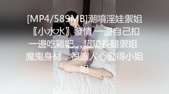 [MP4/589MB]潮噴淫娃禦姐〖小水水〗發情 一邊自己扣一邊吃雞吧，超頂長腿禦姐 魔鬼身材，很讓人心動得小姐姐