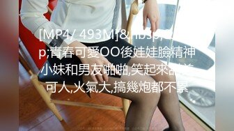 [MP4/ 493M]&nbsp;&nbsp;青春可愛OO後娃娃臉精神小妹和男友啪啪,笑起來甜美可人,火氣大,搞幾炮都不累