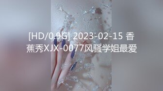 [HD/0.9G] 2023-02-15 香蕉秀XJX-0077风骚学姐最爱