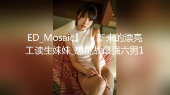 【新片速遞】 ED Mosaic 跟别人的爱人做爱有说不出的快感❤️小香&amp;洁咪情侣交换[1470M/MP4/01:28:38]