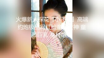 火爆新人探花『小飞哥』高端约炮极品网红脸童颜女神 童颜巨乳 身材绝美