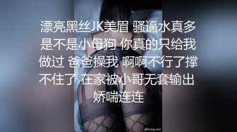 漂亮黑丝JK美眉 骚逼水真多是不是小母狗 你真的只给我做过 爸爸操我 啊啊不行了撑不住了 在家被小哥无套输出 娇喘连连