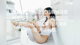 漂亮女友一早上就翘着极品蜜桃美臀等待着大屌的抽插滋润 无套后入抽插猛操 每天清晨来一炮 清爽刺激