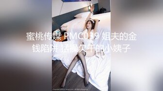 蜜桃传媒 PMC039 姐夫的金钱陷阱 猛操欠干的小姨子