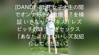 [DANDY-814] 女子大生の間でオンナ好きが急増！？を検証 いきなりベロキス！レズビッチ数珠つなぎセックス 「あなたよりエロいレズ友紹介してください」