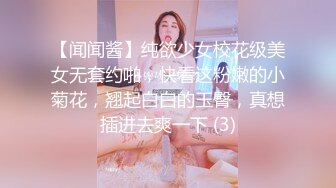 【闻闻酱】纯欲少女校花级美女无套约啪，快看这粉嫩的小菊花，翘起白白的玉臀，真想插进去爽一下 (3)