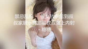 禁忌乱伦❤️侄女放学后到叔叔家展示舞蹈被叔叔强上内射 - 糖糖