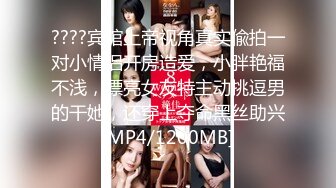 ????宾馆上帝视角真实偸拍一对小情侣开房造爱，小胖艳福不浅，漂亮女友特主动挑逗男的干她，还穿上夺命黑丝助兴[MP4/1200MB]