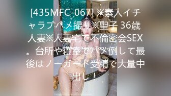 [435MFC-067] ※素人イチャラブハメ撮り※聖子 36歳 人妻※人妻宅で不倫密会SEX。台所や寝室でハメ倒して最後はノーガード受精で大量中出し！