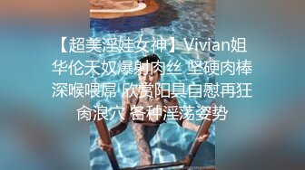 【超美淫娃女神】Vivian姐 华伦天奴爆射肉丝 坚硬肉棒深喉喂屌 欣赏阳具自慰再狂肏浪穴 各种淫荡姿势