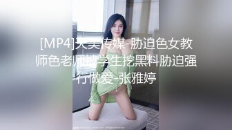 [MP4]天美传媒-胁迫色女教师色老师被学生挖黑料胁迫强行做爱-张雅婷