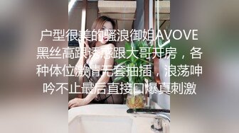 户型很美的骚浪御姐AVOVE黑丝高跟诱惑跟大哥开房，各种体位激情无套抽插，浪荡呻吟不止最后直接口爆真刺激