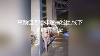 高颜值四姐妹造福粉丝,线下约啪两狼友