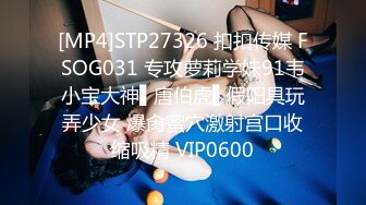 [MP4]STP27326 扣扣传媒 FSOG031 专攻萝莉学妹91韦小宝大神▌唐伯虎▌假阳具玩弄少女 爆肏蜜穴激射宫口收缩吸精 VIP0600