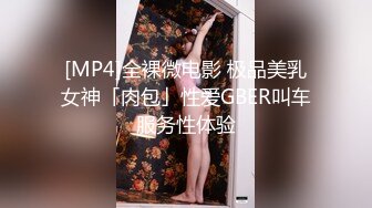 [MP4]全裸微电影 极品美乳女神「肉包」性爱GBER叫车服务性体验