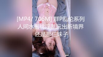 [MP4/ 706M] 群P乱伦系列 人间水蜜桃淫乱玩出新境界 还是那仨妹子