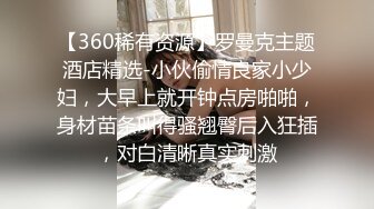 【360稀有资源】罗曼克主题酒店精选-小伙偷情良家小少妇，大早上就开钟点房啪啪，身材苗条叫得骚翘臀后入狂插，对白清晰真实刺激