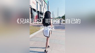 《兄妹乱伦》哥哥强上自己的亲妹妹