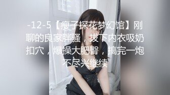 -12-5【瘦子探花梦幻馆】刚聊的良家胖骚，拔下内衣吸奶扣穴，爆操大肥臀，搞完一炮不尽兴继续