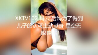 XKTV102 肖云 后妈为了得到儿子的认可主动献身 星空无限传媒