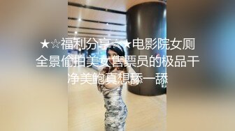 ★☆福利分享☆★电影院女厕全景偷拍美女售票员的极品干净美鲍真想舔一舔