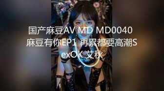 国产麻豆AV MD MD0040 麻豆有你EP1 再累都要高潮SexOK 艾秋