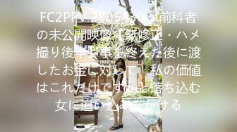 FC2PPV 2805430 ※前科者の未公開映像【無修正・ハメ撮り後半】事を終えた後に渡したお金に対して、私の価値はこれだけですかと落ち込む女に追い込みをかける