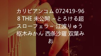 カリビアンコム 072419-968 THE 未公開 ～とろける超スローフェラ～ 江波りゅう 枢木みかん 西条沙羅 双葉みお