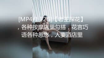 [MP4/1.72G]【老王探花】，各种按摩店里勾搭，花言巧语各种忽悠，人妻酒店里