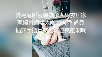 雙馬尾眼鏡騷妹子與男友居家現場直播雙人啪啪大秀 道具插穴手擼足交吃雞巴爽的啊啊直叫 國語對白